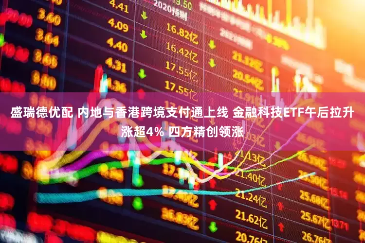 盛瑞德优配 内地与香港跨境支付通上线 金融科技ETF午后拉升涨超4% 四方精创领涨