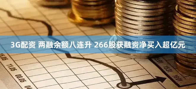 3G配资 两融余额八连升 266股获融资净买入超亿元