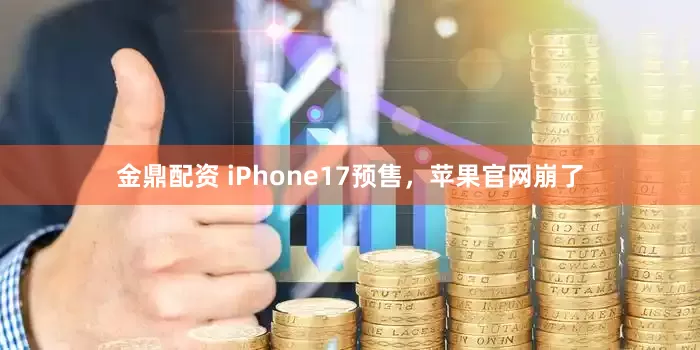 金鼎配资 iPhone17预售，苹果官网崩了