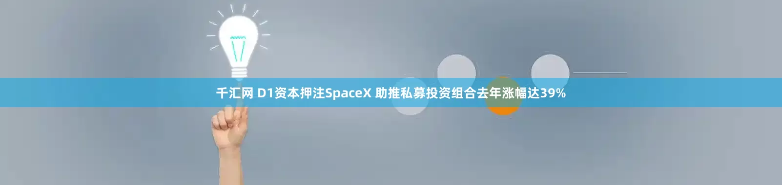 千汇网 D1资本押注SpaceX 助推私募投资组合去年涨幅达39%