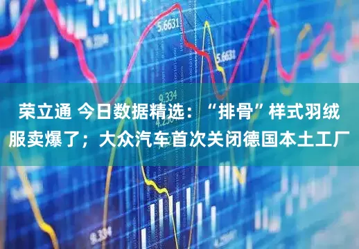 荣立通 今日数据精选：“排骨”样式羽绒服卖爆了；大众汽车首次关闭德国本土工厂