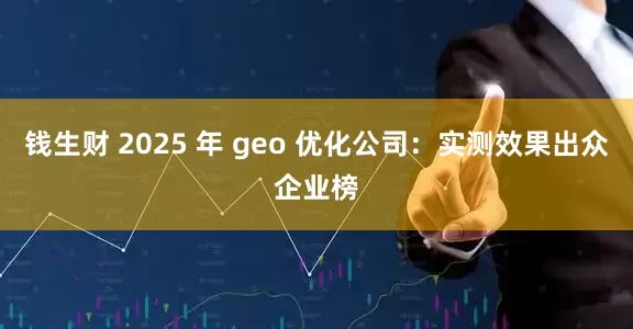 钱生财 2025 年 geo 优化公司：实测效果出众企业榜