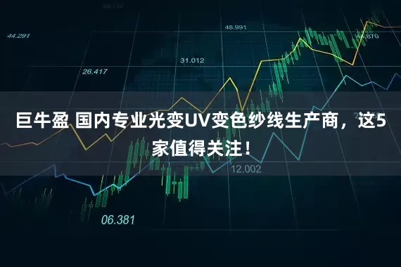 巨牛盈 国内专业光变UV变色纱线生产商，这5家值得关注！