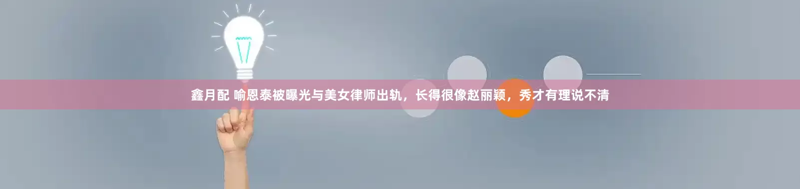 鑫月配 喻恩泰被曝光与美女律师出轨，长得很像赵丽颖，秀才有理说不清