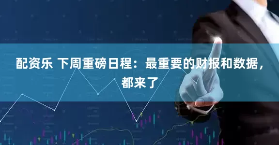 配资乐 下周重磅日程：最重要的财报和数据，都来了