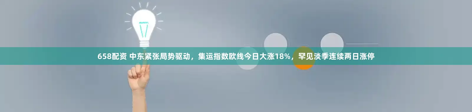 658配资 中东紧张局势驱动，集运指数欧线今日大涨18%，罕见淡季连续两日涨停